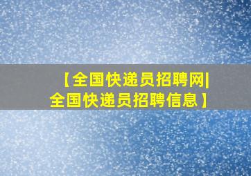 【全国快递员招聘网|全国快递员招聘信息】